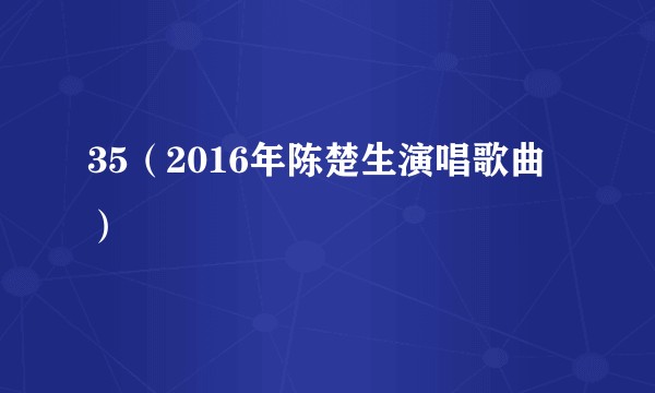 35（2016年陈楚生演唱歌曲）