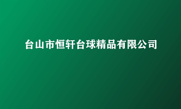 台山市恒轩台球精品有限公司