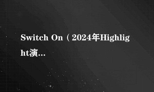 Switch On（2024年Highlight演唱歌曲）