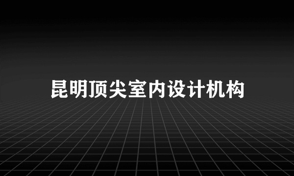 昆明顶尖室内设计机构