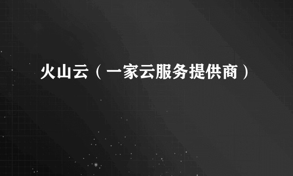 火山云（一家云服务提供商）