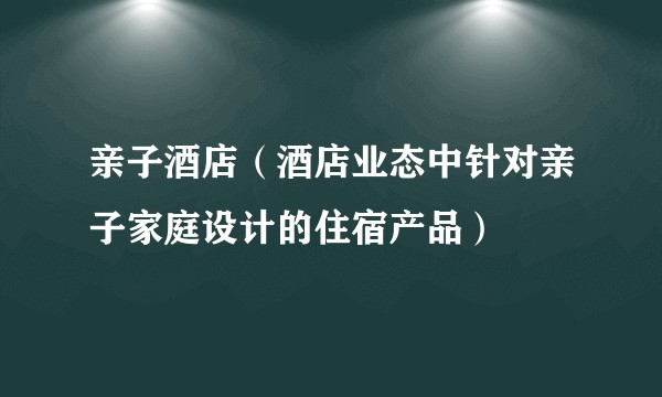 亲子酒店（酒店业态中针对亲子家庭设计的住宿产品）