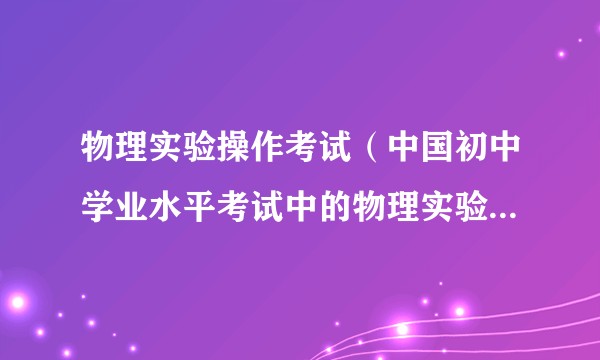 物理实验操作考试（中国初中学业水平考试中的物理实验操作考核部分）