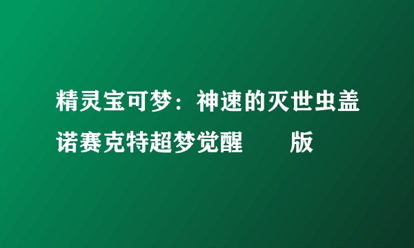 精灵宝可梦：神速的灭世虫盖诺赛克特超梦觉醒劇場版