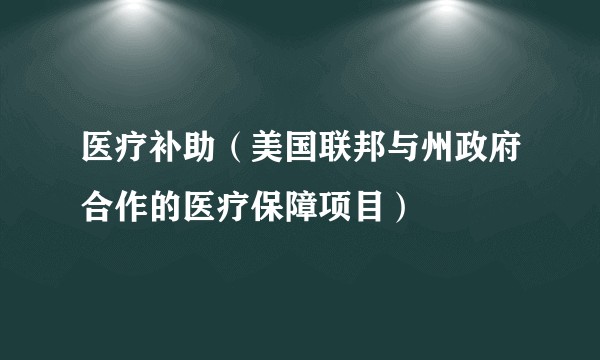 医疗补助(美国联邦与州政府合作的医疗保障项目)