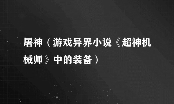 屠神（游戏异界小说《超神机械师》中的装备）