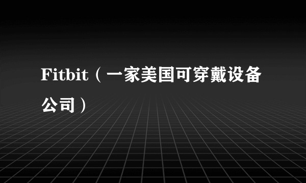 Fitbit（一家美国可穿戴设备公司）
