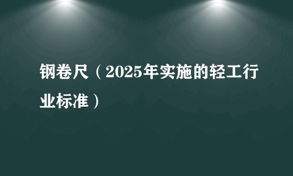 钢卷尺（2025年实施的轻工行业标准）