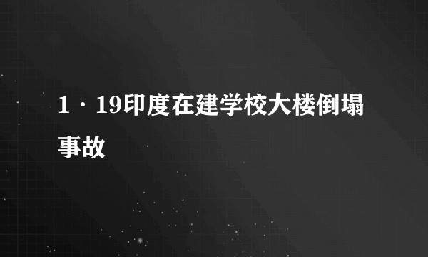 1·19印度在建学校大楼倒塌事故
