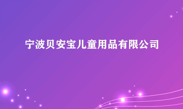 宁波贝安宝儿童用品有限公司