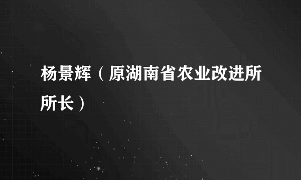 杨景辉（原湖南省农业改进所所长）