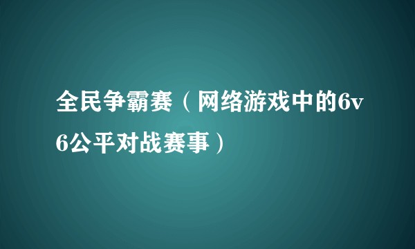 全民争霸赛（网络游戏中的6v6公平对战赛事）