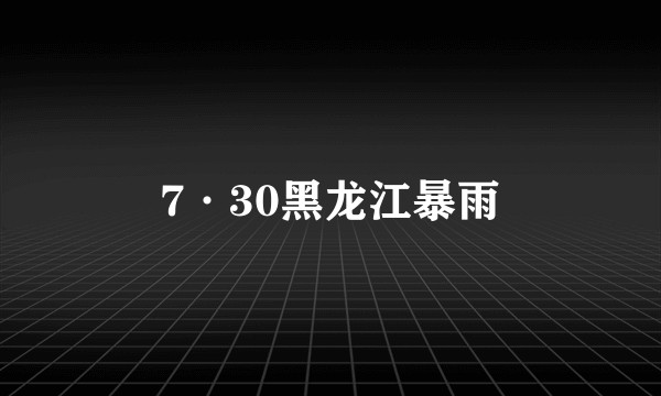 7·30黑龙江暴雨