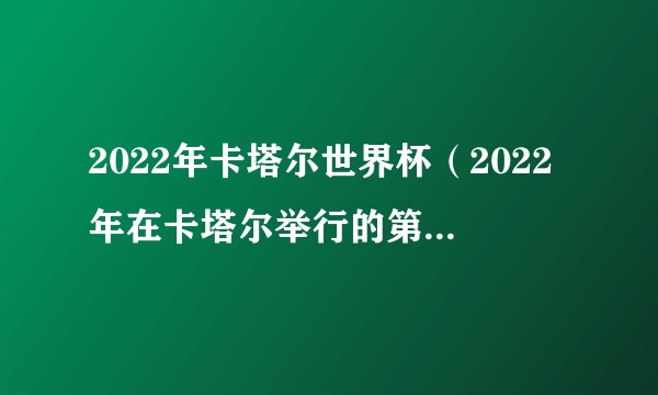 2022年卡塔尔世界杯（2022年在卡塔尔举行的第22届国际足联世界杯足球赛）