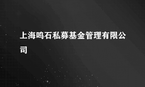 上海鸣石私募基金管理有限公司