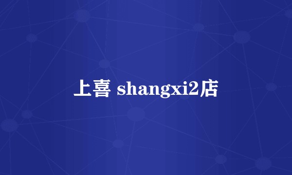 上喜 shangxi2店