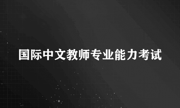 国际中文教师专业能力考试