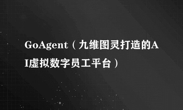 GoAgent（九维图灵打造的AI虚拟数字员工平台）