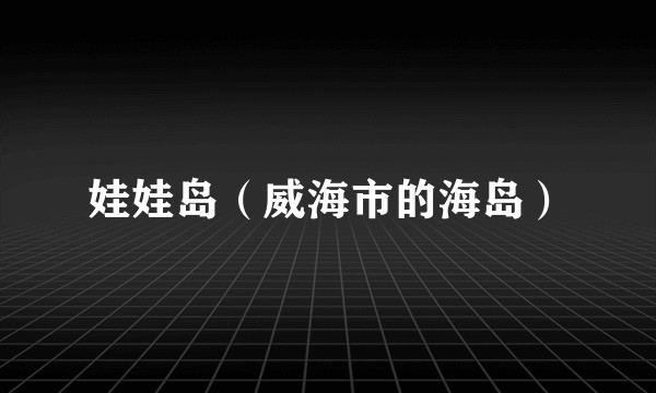 娃娃岛（威海市的海岛）
