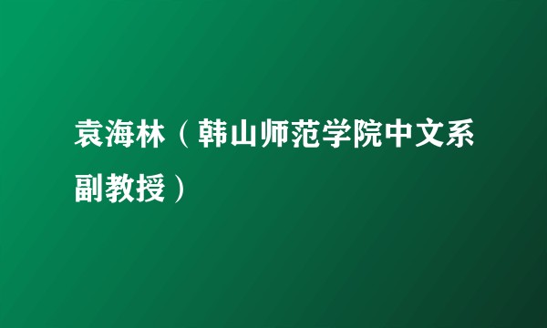 袁海林（韩山师范学院中文系副教授）