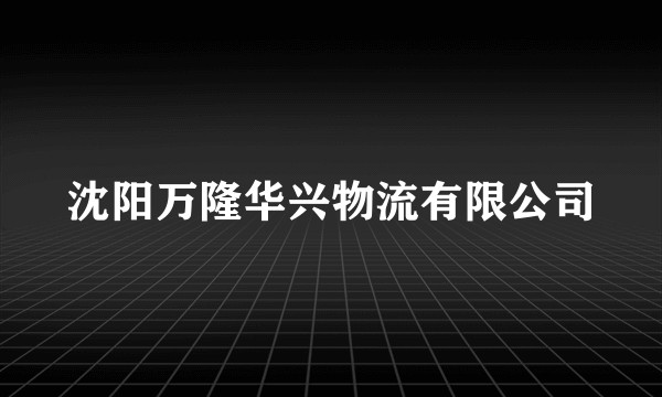 沈阳万隆华兴物流有限公司