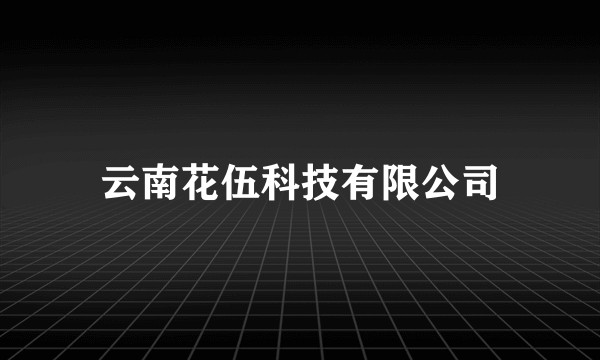 云南花伍科技有限公司