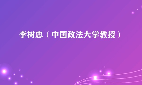 李树忠（中国政法大学教授）