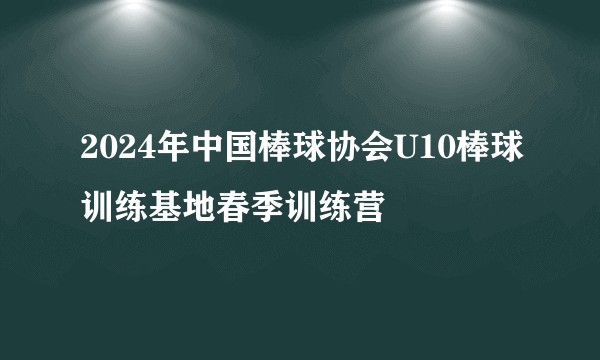 2024年中国棒球协会U10棒球训练基地春季训练营