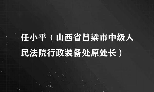 任小平（山西省吕梁市中级人民法院行政装备处原处长）