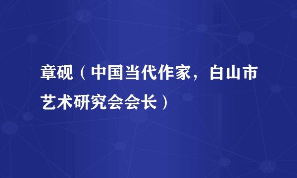 章砚（中国当代作家，白山市艺术研究会会长）