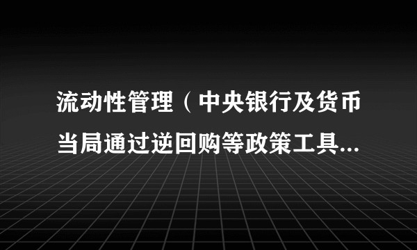 流动性管理（中央银行及货币当局通过逆回购等政策工具调节市场流动性）