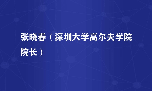 张晓春（深圳大学高尔夫学院院长）