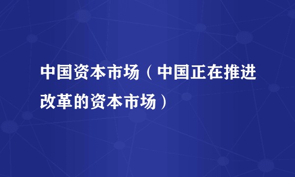 中国资本市场（中国正在推进改革的资本市场）