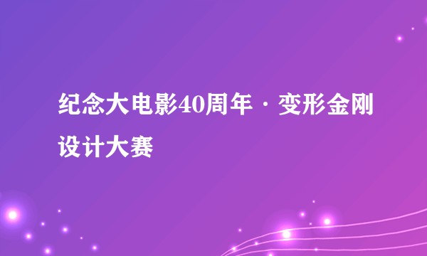 纪念大电影40周年·变形金刚设计大赛