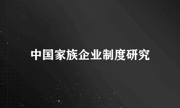 中国家族企业制度研究