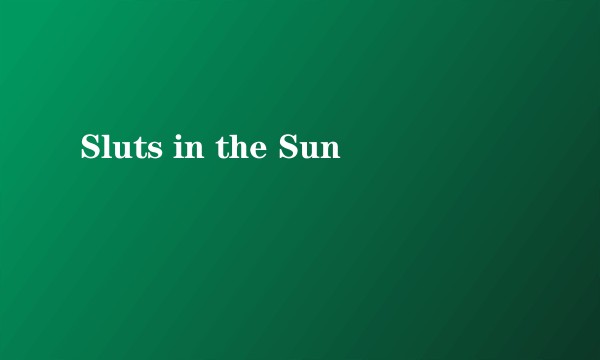 Sluts in the Sun
