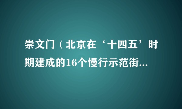 崇文门（北京在‘十四五’时期建成的16个慢行示范街道之一）