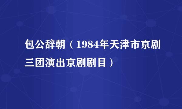 包公辞朝（1984年天津市京剧三团演出京剧剧目）