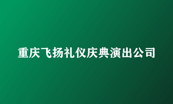 重庆飞扬礼仪庆典演出公司