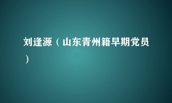 刘逢源（山东青州籍早期党员）