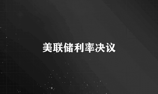 美联储利率决议