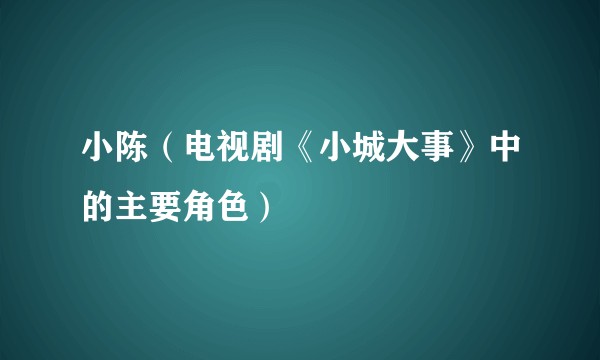 小陈（电视剧《小城大事》中的主要角色）
