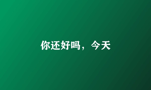 你还好吗，今天