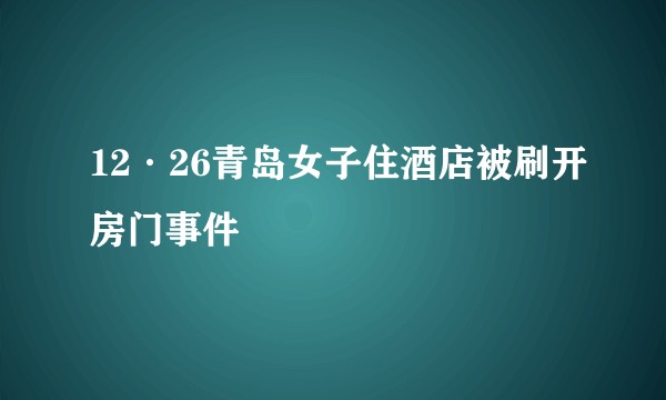 12·26青岛女子住酒店被刷开房门事件