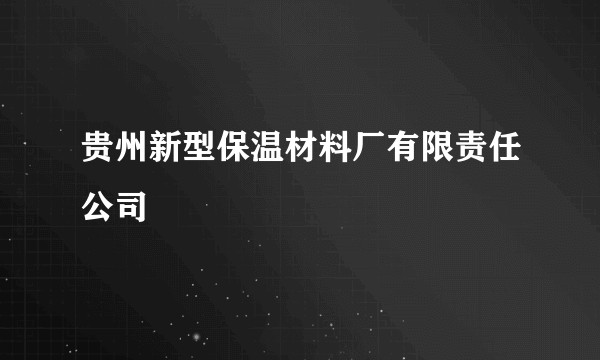 贵州新型保温材料厂有限责任公司