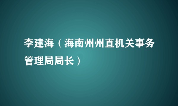 李建海（海南州州直机关事务管理局局长）