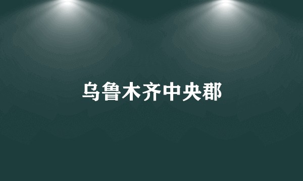 乌鲁木齐中央郡