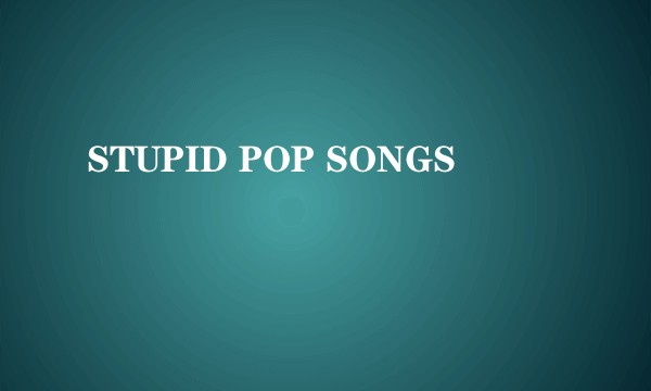 STUPID POP SONGS