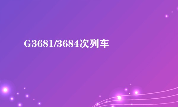 G3681/3684次列车