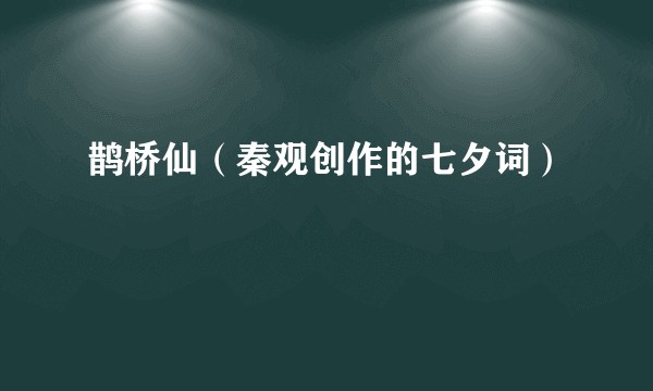 鹊桥仙（秦观创作的七夕词）